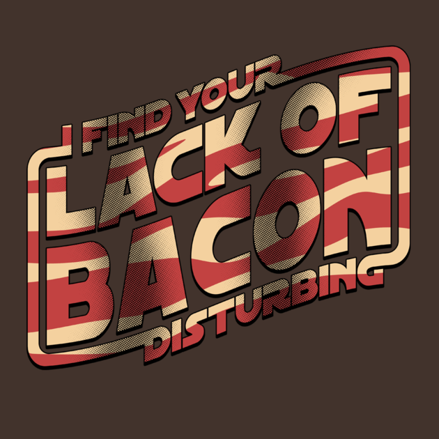 I FIND YOUR LACK OF BACON DISTURBING