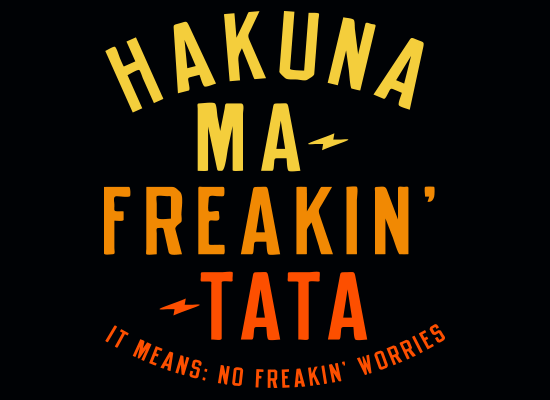Hakuna Ma-Freakin-Tata