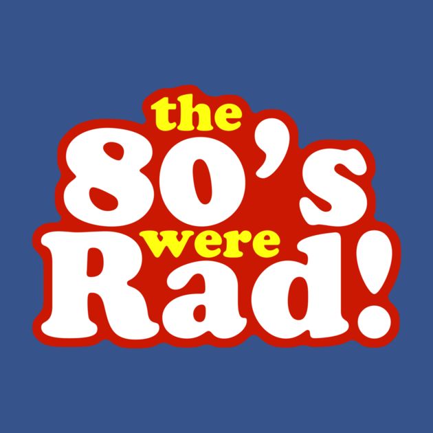 THE 80'S WERE RAD!