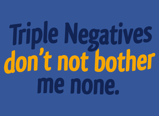 Triple Negatives Don't Not Bother Me None