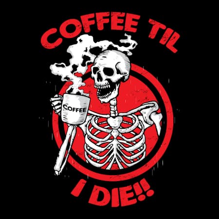 COFFEE TIL I DIE