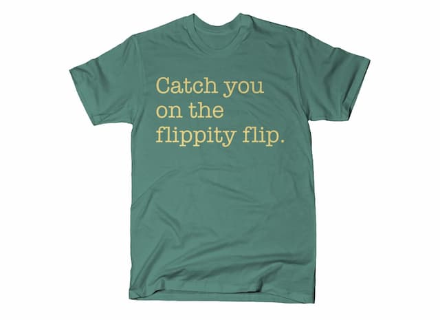 CATCH YOU ON THE FLIPPITY FLIP T-Shirt